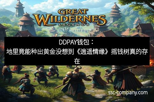DDPAY钱包：地里竟能种出黄金没想到《逍遥情缘》摇钱树真的存在