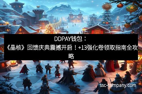 DDPAY钱包：《晶核》回馈庆典震撼开启！+13强化卷领取指南全攻略