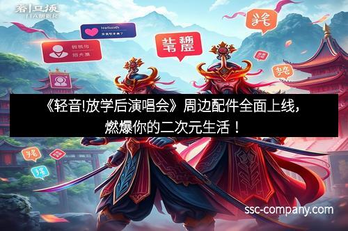 《轻音!放学后演唱会》周边配件全面上线，燃爆你的二次元生活！